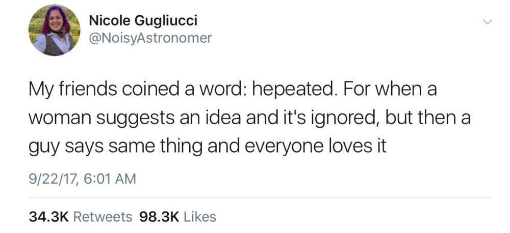 Screenshot of tweet that says: "My friends coined a word: hepeated. For when a women suggests an idea and it's ignored, but then a guy says the same thing and everybody loves it."