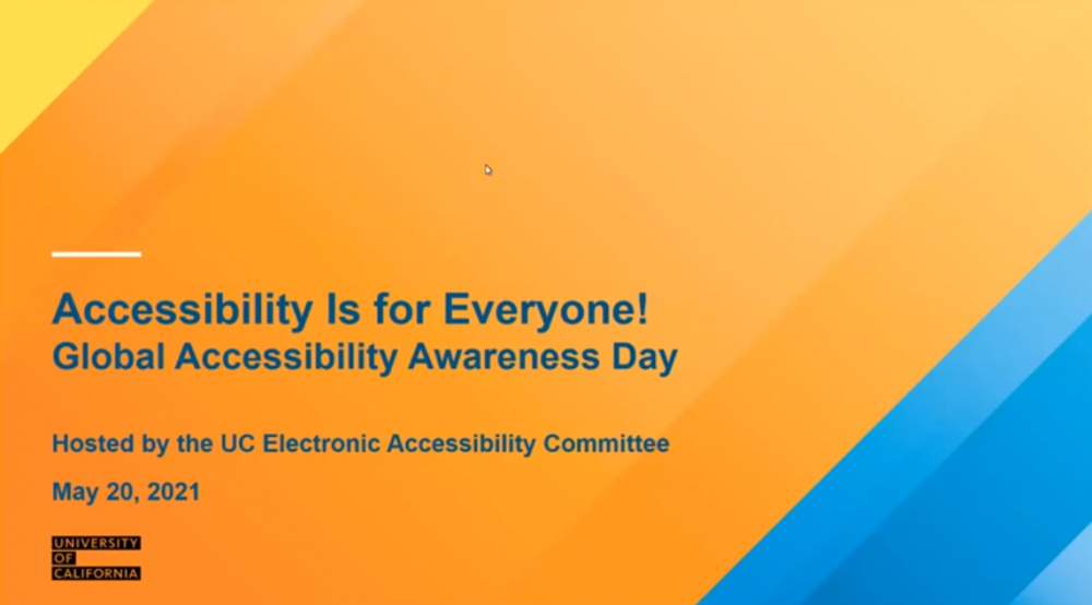Accessibility is for Everyone!, 2021 Global Accessibility Awareness Day, Hosted by the UC Electronic Accessibility Committee, May 20, 2021