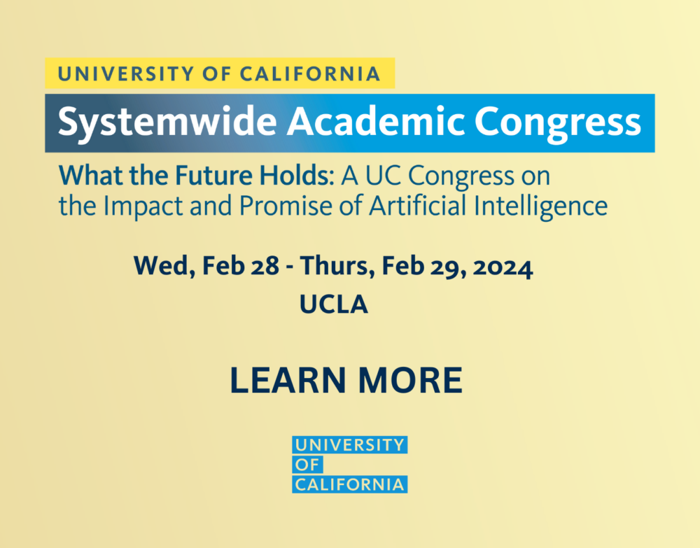 UC Systemwide Academic Congress: What the Future Holds - the impact and promise of AI 2/28-29 UCLA - Learn more
