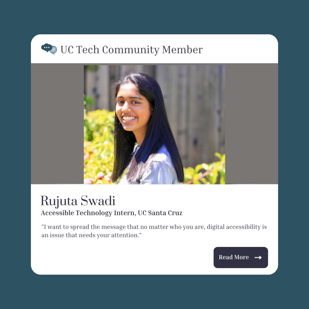 Rujuta Swadi, Accessible Technology Intern, UC Santa Cruz, UC Tech Community member: "I want to spread the message that no matter who you are, digital accessibility is an issue that needs your attention."