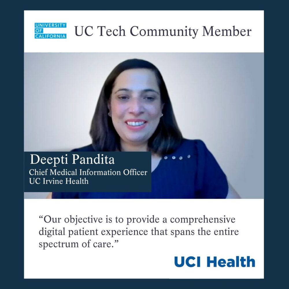 UC Tech Community Member Deepti Pandita, UC Irvine Health, CMIO: Our objective is to provide a comprehensive digital patient experience that spans the entire spectrum of care